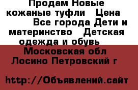 Продам Новые кожаные туфли › Цена ­ 1 500 - Все города Дети и материнство » Детская одежда и обувь   . Московская обл.,Лосино-Петровский г.